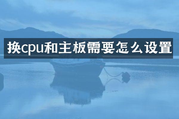换cpu和主板需要怎么设置