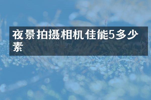 夜景拍摄相机佳能5多少像素