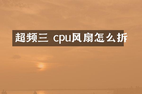 超频三 cpu风扇怎么拆