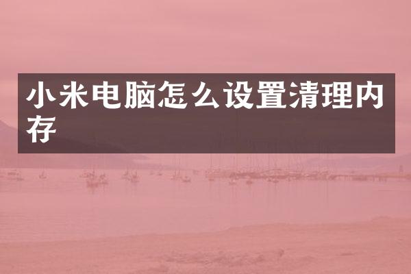 小米电脑怎么设置清理内存