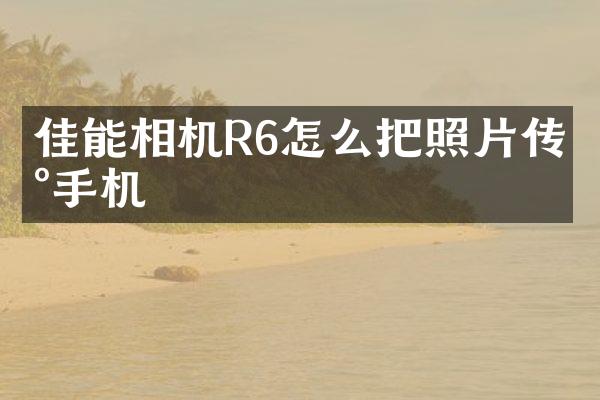 佳能相机R6怎么把照片传到手机