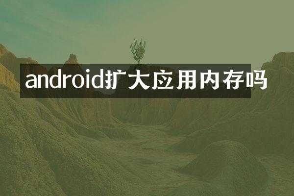 android扩大应用内存吗