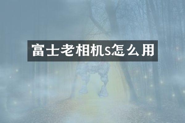 富士老相机s怎么用