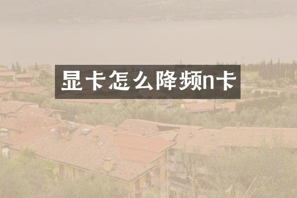 显卡怎么降频n卡