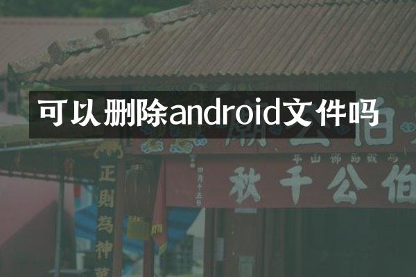 可以删除android文件吗