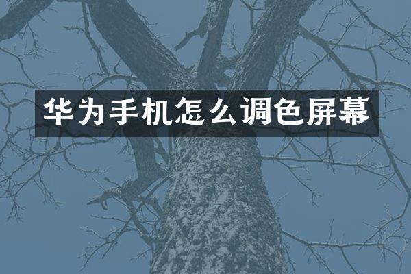 华为手机怎么调色屏幕