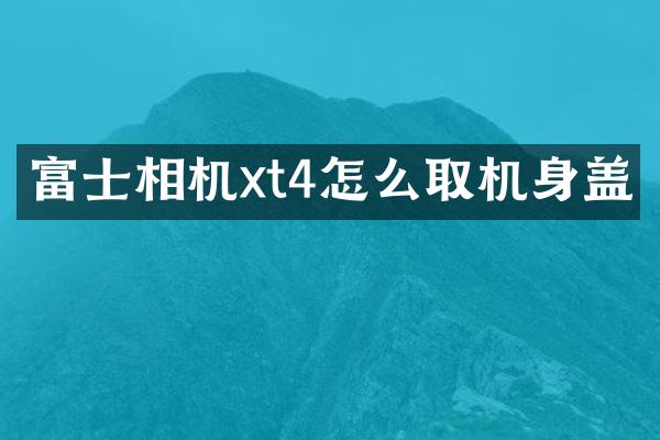 富士相机xt4怎么取机身盖