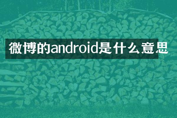 微博的android是什么意思