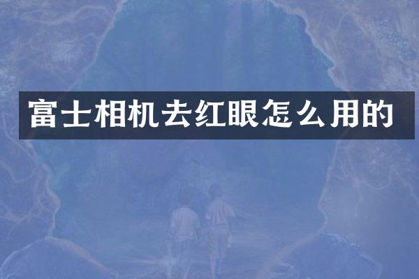 富士相机去红眼怎么用的