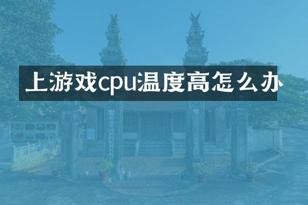 上游戏cpu温度高怎么办