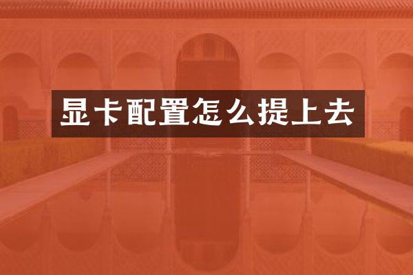 显卡配置怎么提上去