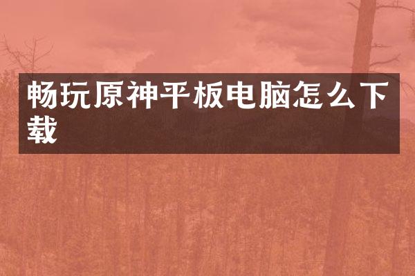 畅玩原神平板电脑怎么下载