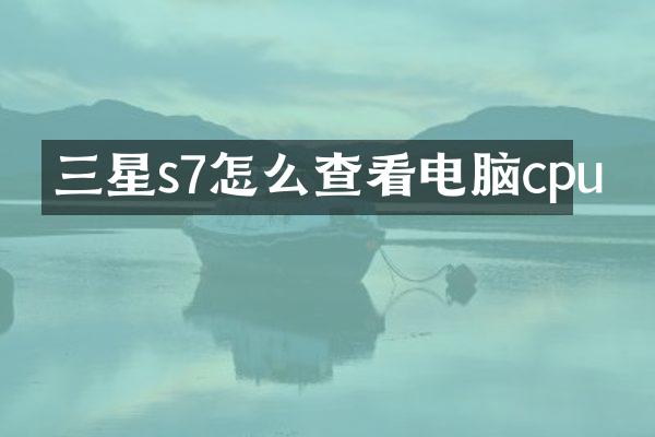 三星s7怎么查看电脑cpu