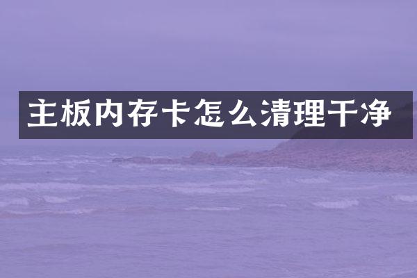 主板内存卡怎么清理干净