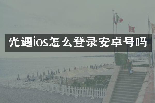 光遇ios怎么登录安卓号吗