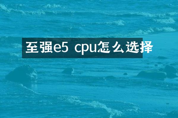 至强e5 cpu怎么选择