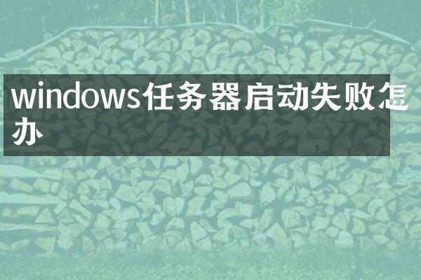 windows任务器启动失败怎么办