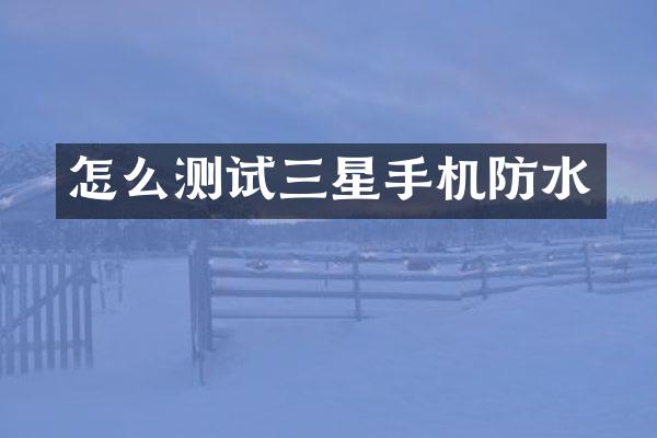 怎么测试三星手机防水