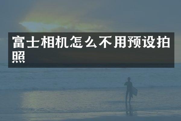 富士相机怎么不用预设拍照