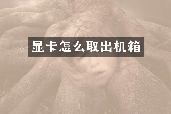 显卡怎么取出机箱