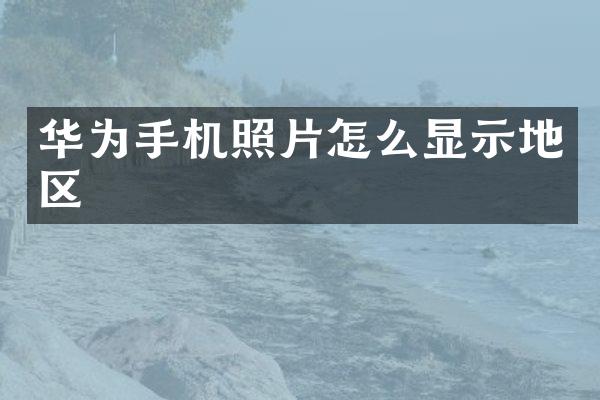 华为手机照片怎么显示地区