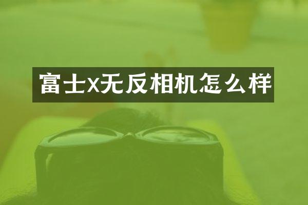 富士x无反相机怎么样