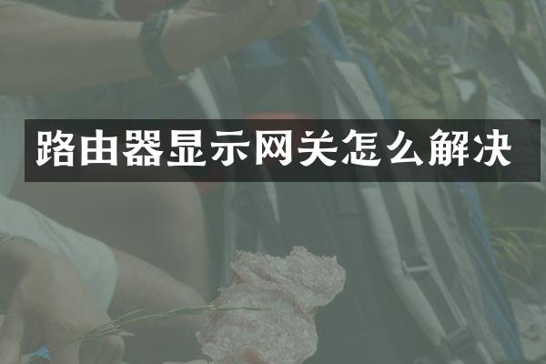 路由器显示网关怎么解决
