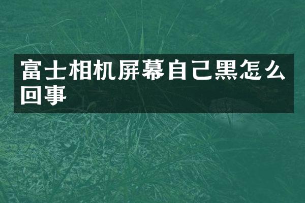 富士相机屏幕自己黑怎么回事
