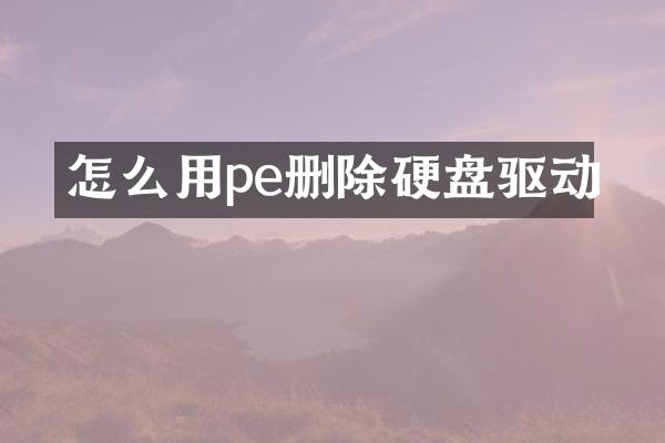 怎么用pe删除硬盘驱动