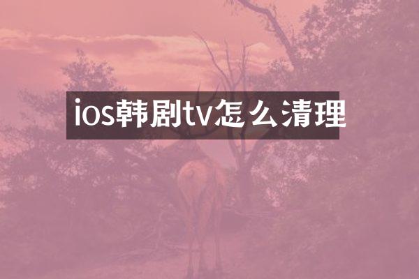 ios韩剧tv怎么清理