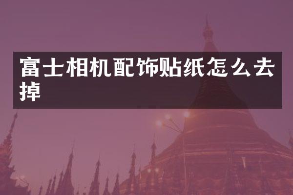 富士相机配饰贴纸怎么去掉