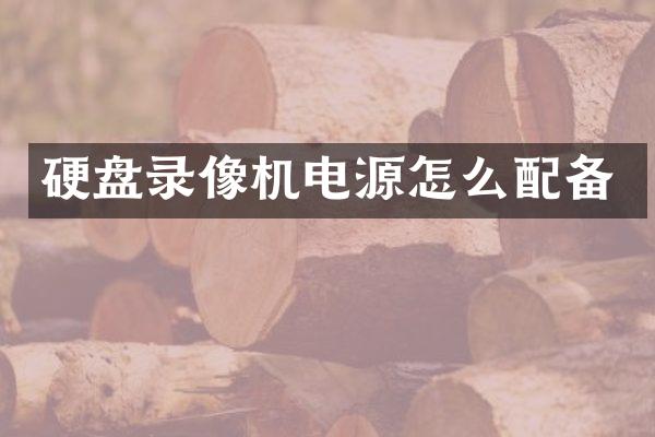 硬盘录像机电源怎么配备