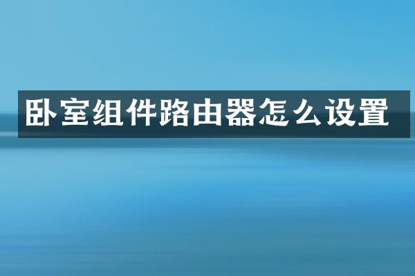卧室组件路由器怎么设置