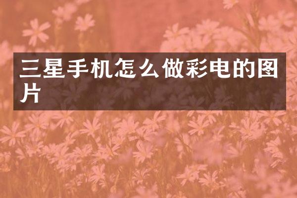 三星手机怎么做彩电的图片