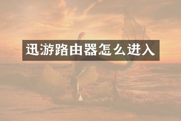 迅游路由器怎么进入