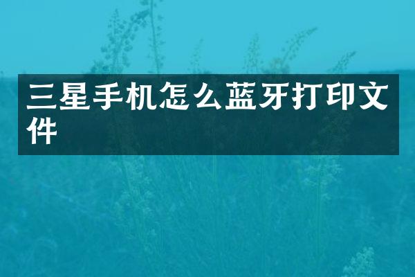 三星手机怎么蓝牙打印文件
