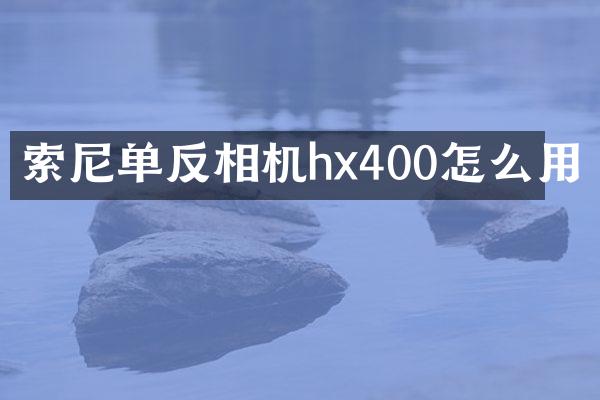 单反相机hx400怎么用