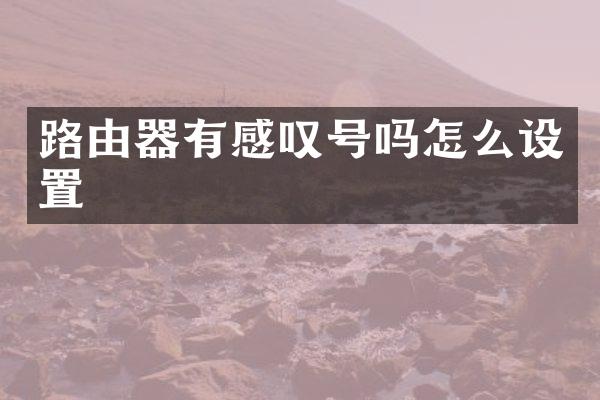 路由器有感叹号吗怎么设置
