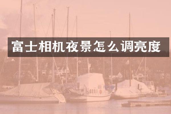 富士相机夜景怎么调亮度