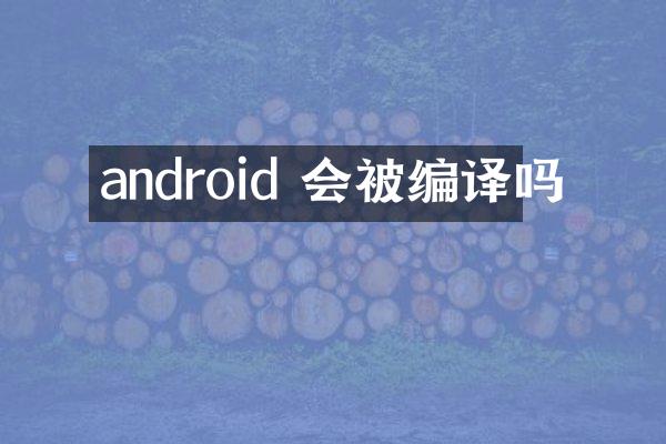android 会被编译吗