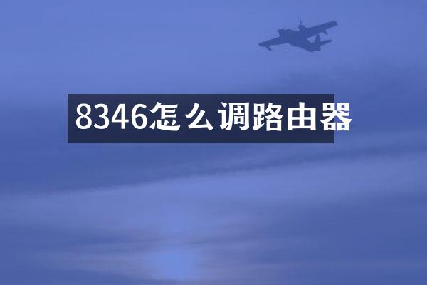 8346怎么调路由器
