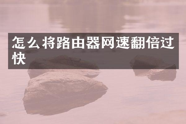 怎么将路由器网速翻倍过快