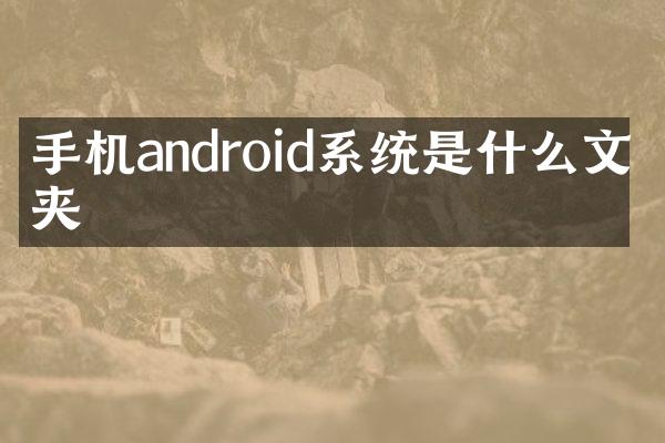 手机android系统是什么文件夹