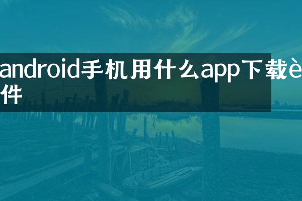 android手机用什么app下载软件