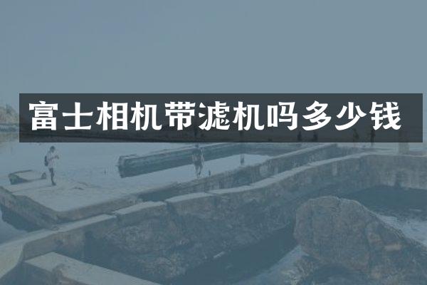 富士相机带滤机吗多少钱