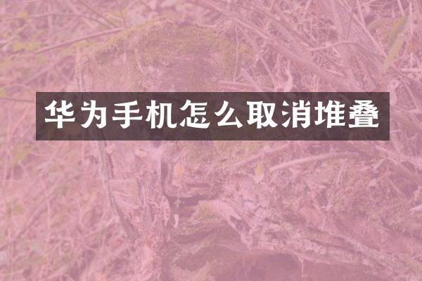 华为手机怎么取消堆叠