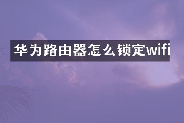 华为路由器怎么锁定wifi
