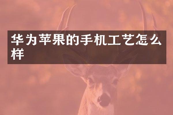 华为苹果的手机工艺怎么样