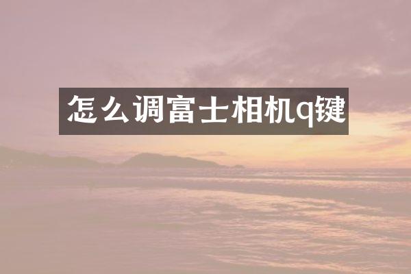 怎么调富士相机q键