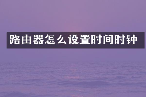 路由器怎么设置时间时钟